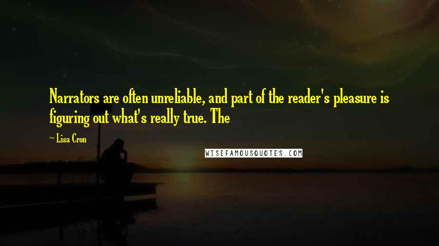 Lisa Cron Quotes: Narrators are often unreliable, and part of the reader's pleasure is figuring out what's really true. The