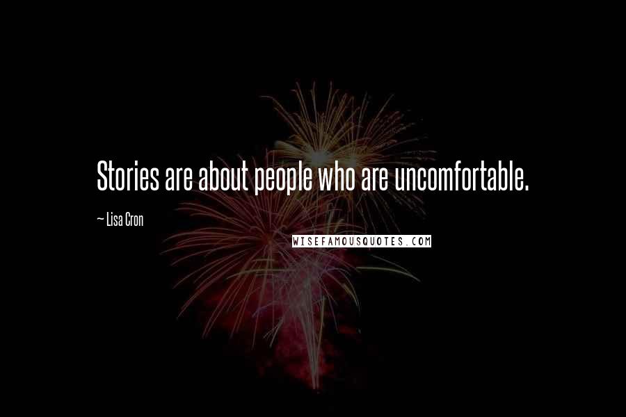 Lisa Cron Quotes: Stories are about people who are uncomfortable.
