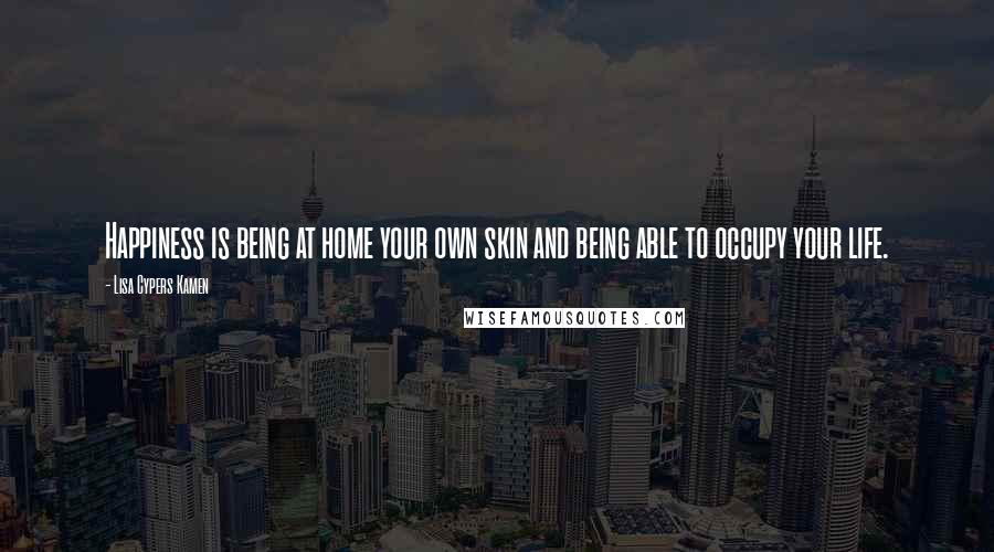 Lisa Cypers Kamen Quotes: Happiness is being at home your own skin and being able to occupy your life.