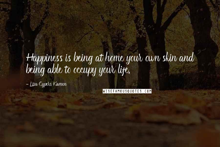 Lisa Cypers Kamen Quotes: Happiness is being at home your own skin and being able to occupy your life.