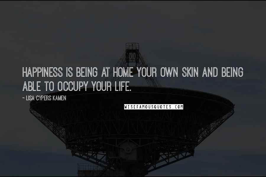 Lisa Cypers Kamen Quotes: Happiness is being at home your own skin and being able to occupy your life.