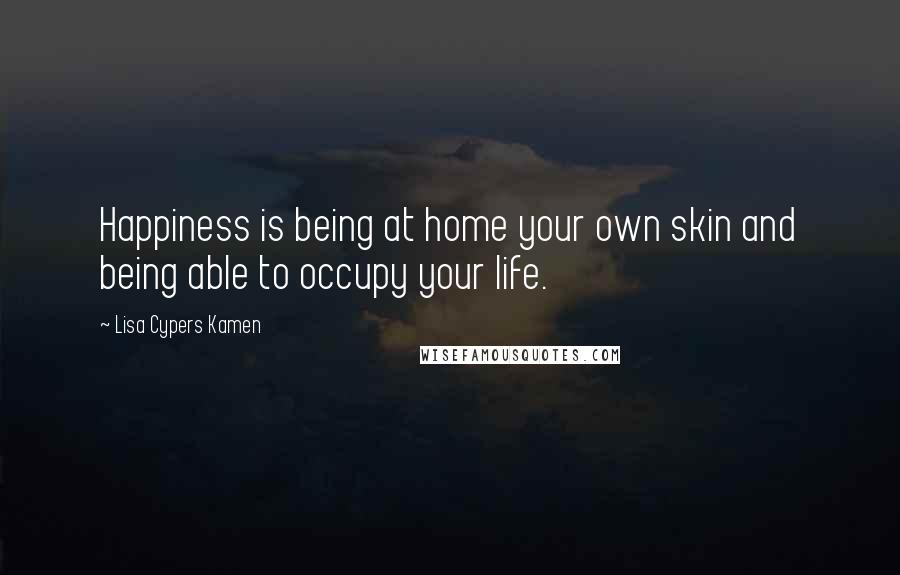 Lisa Cypers Kamen Quotes: Happiness is being at home your own skin and being able to occupy your life.