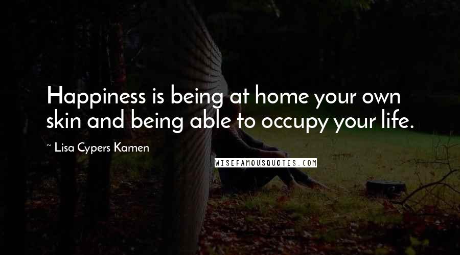 Lisa Cypers Kamen Quotes: Happiness is being at home your own skin and being able to occupy your life.