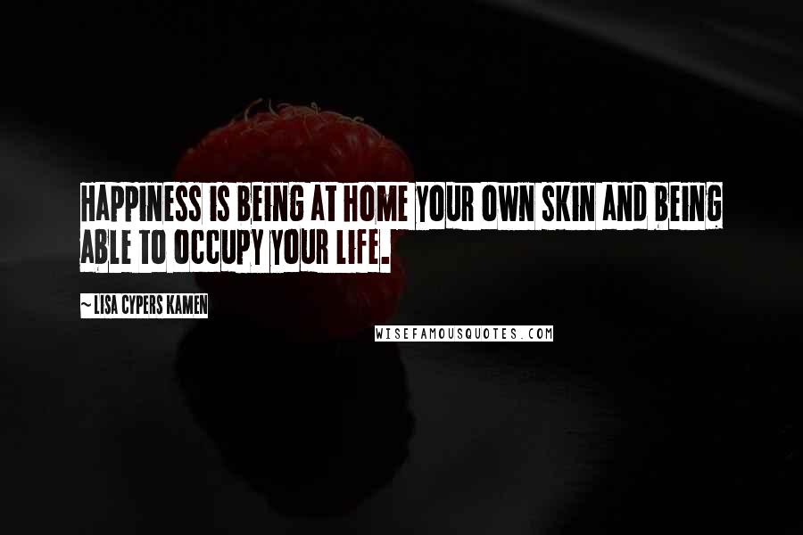 Lisa Cypers Kamen Quotes: Happiness is being at home your own skin and being able to occupy your life.