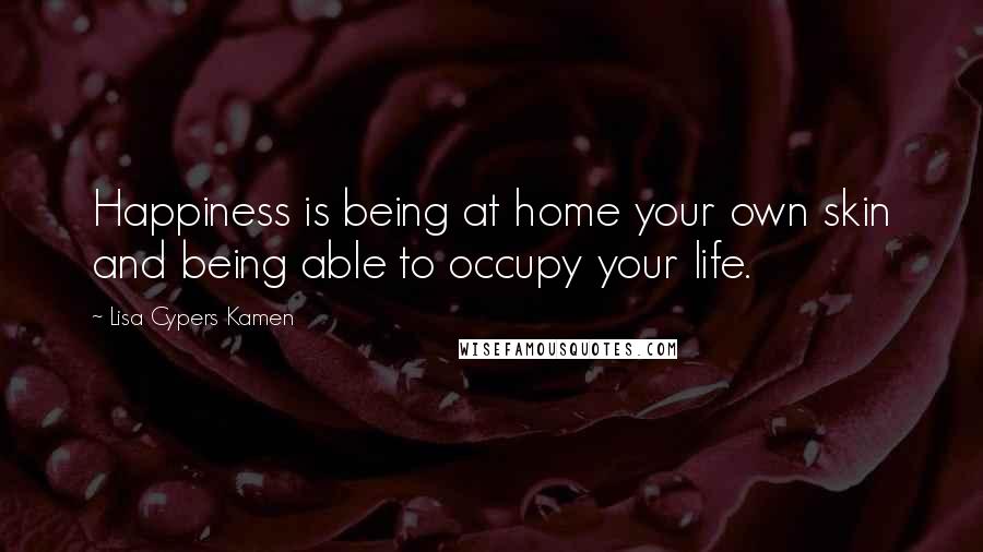 Lisa Cypers Kamen Quotes: Happiness is being at home your own skin and being able to occupy your life.