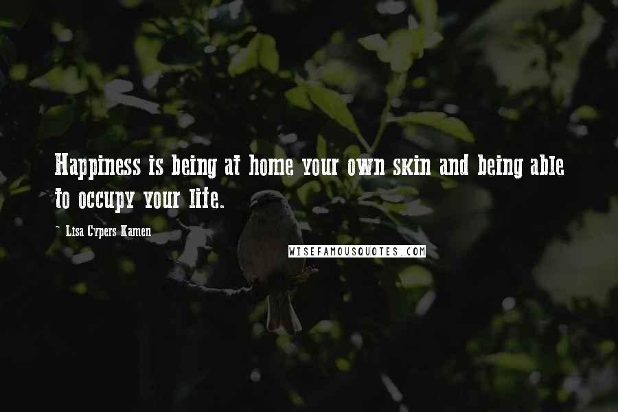 Lisa Cypers Kamen Quotes: Happiness is being at home your own skin and being able to occupy your life.