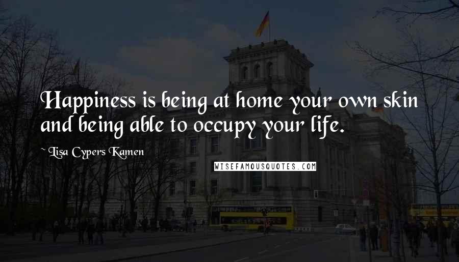 Lisa Cypers Kamen Quotes: Happiness is being at home your own skin and being able to occupy your life.