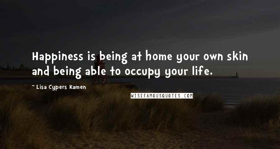 Lisa Cypers Kamen Quotes: Happiness is being at home your own skin and being able to occupy your life.