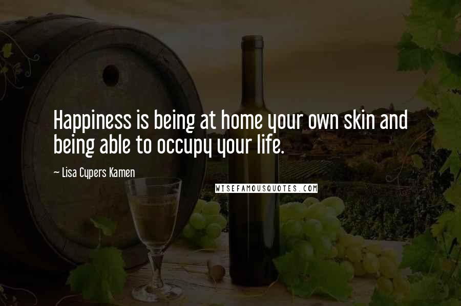 Lisa Cypers Kamen Quotes: Happiness is being at home your own skin and being able to occupy your life.