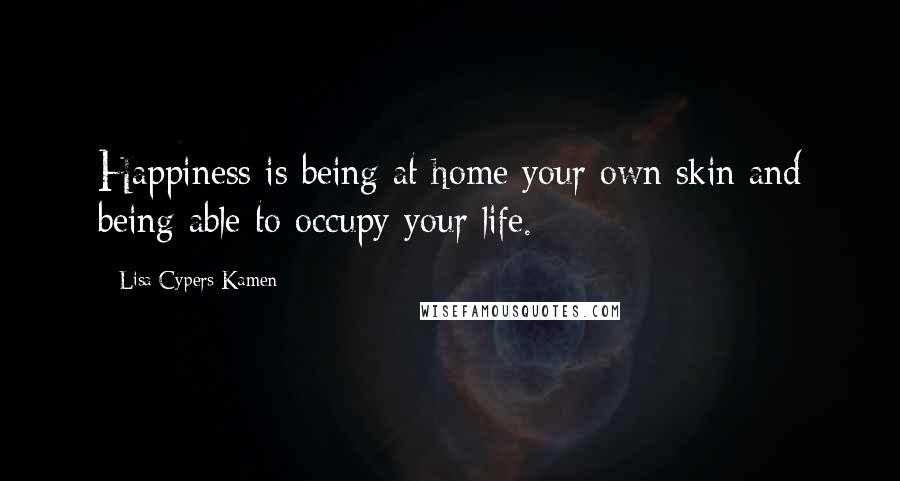 Lisa Cypers Kamen Quotes: Happiness is being at home your own skin and being able to occupy your life.