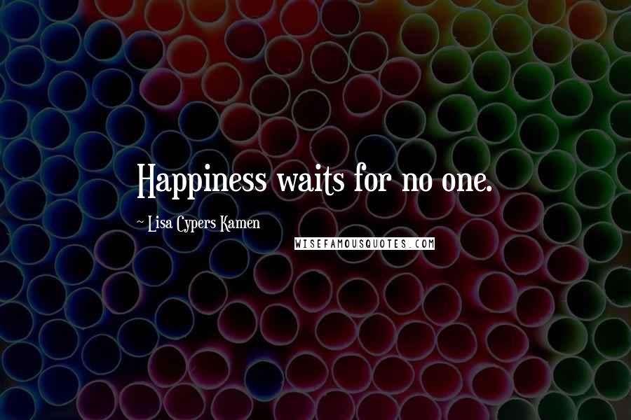 Lisa Cypers Kamen Quotes: Happiness waits for no one.