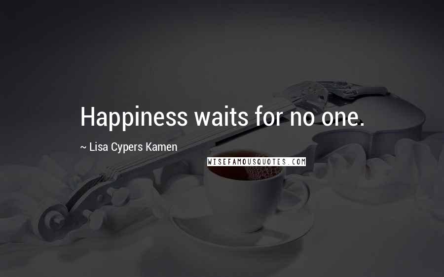 Lisa Cypers Kamen Quotes: Happiness waits for no one.