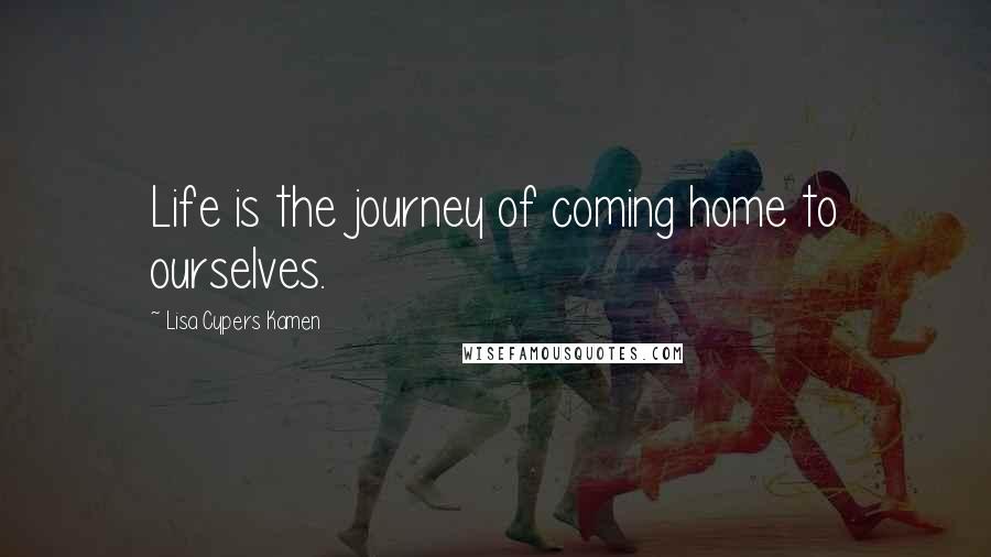 Lisa Cypers Kamen Quotes: Life is the journey of coming home to ourselves.