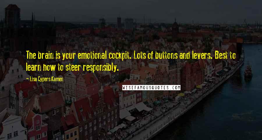 Lisa Cypers Kamen Quotes: The brain is your emotional cockpit. Lots of buttons and levers. Best to learn how to steer responsibly.