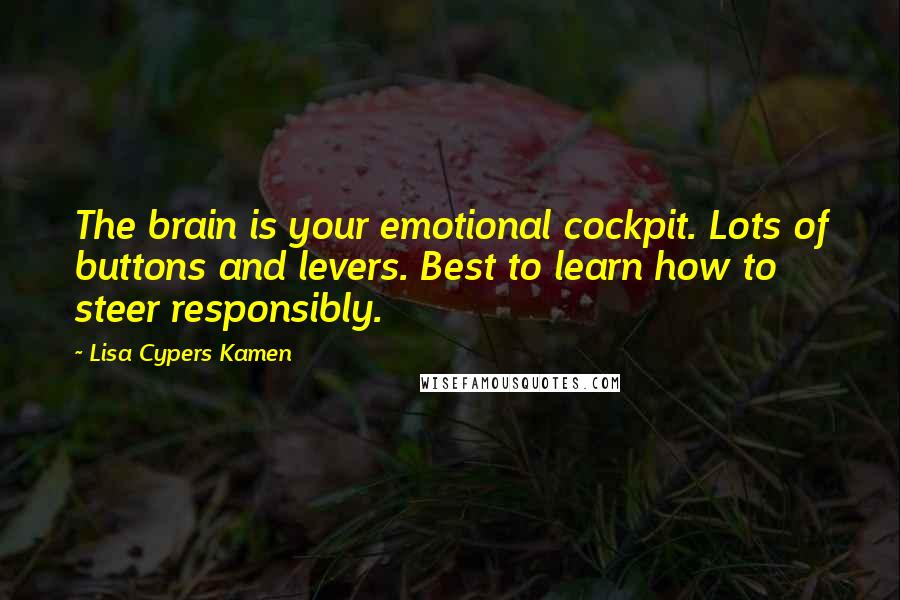 Lisa Cypers Kamen Quotes: The brain is your emotional cockpit. Lots of buttons and levers. Best to learn how to steer responsibly.