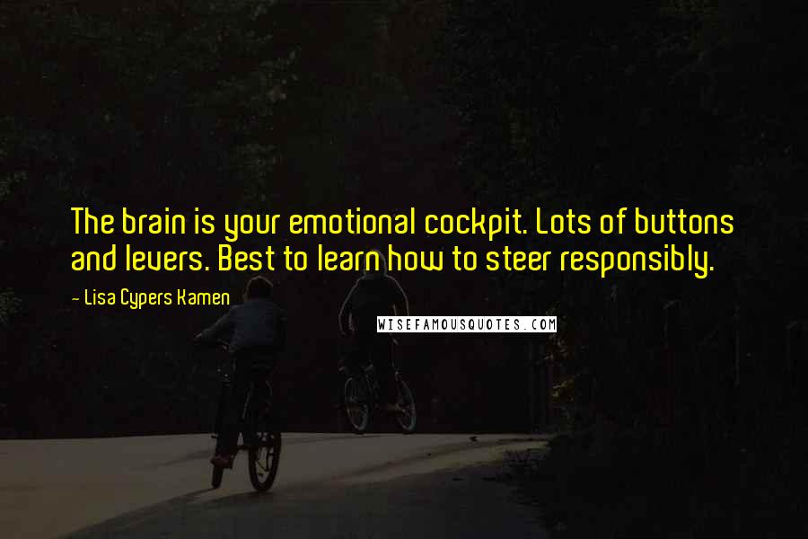 Lisa Cypers Kamen Quotes: The brain is your emotional cockpit. Lots of buttons and levers. Best to learn how to steer responsibly.
