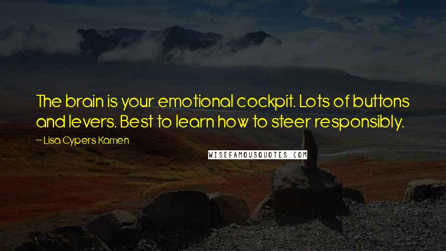 Lisa Cypers Kamen Quotes: The brain is your emotional cockpit. Lots of buttons and levers. Best to learn how to steer responsibly.