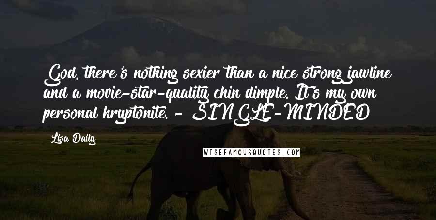 Lisa Daily Quotes: God, there's nothing sexier than a nice strong jawline and a movie-star-quality chin dimple. It's my own personal kryptonite. - SINGLE-MINDED