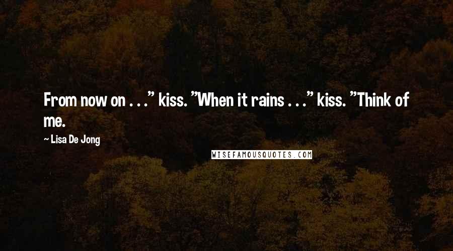 Lisa De Jong Quotes: From now on . . ." kiss. "When it rains . . ." kiss. "Think of me.