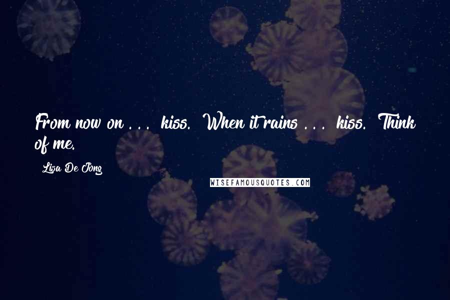 Lisa De Jong Quotes: From now on . . ." kiss. "When it rains . . ." kiss. "Think of me.