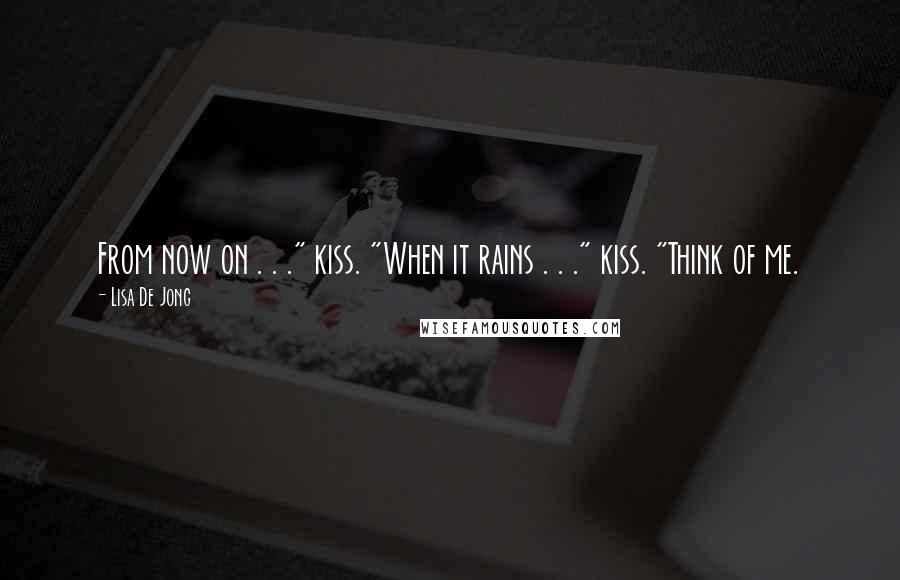 Lisa De Jong Quotes: From now on . . ." kiss. "When it rains . . ." kiss. "Think of me.