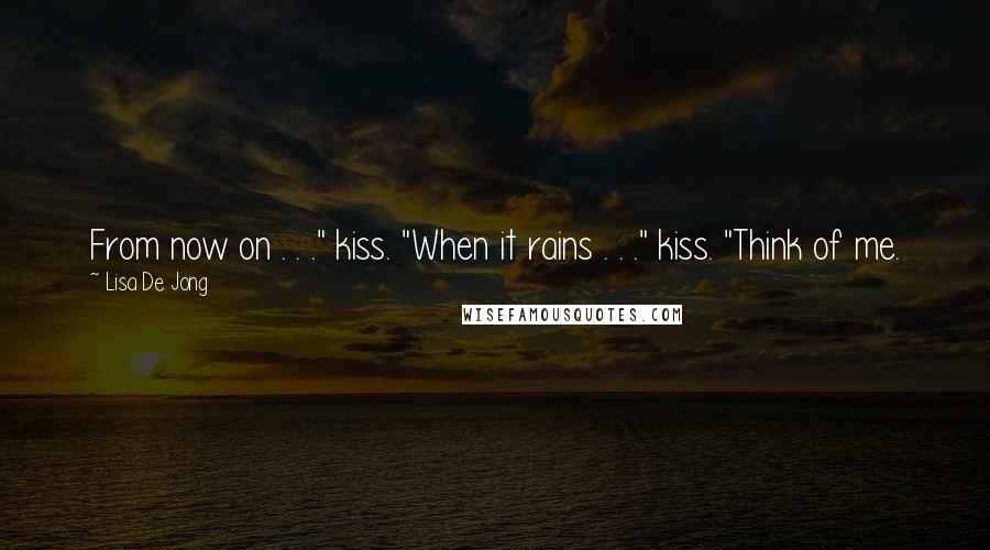 Lisa De Jong Quotes: From now on . . ." kiss. "When it rains . . ." kiss. "Think of me.