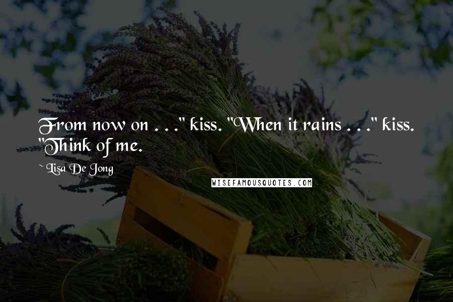 Lisa De Jong Quotes: From now on . . ." kiss. "When it rains . . ." kiss. "Think of me.