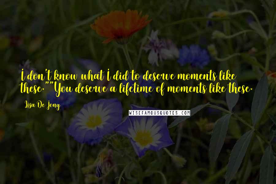 Lisa De Jong Quotes: I don't know what I did to deserve moments like these.""You deserve a lifetime of moments like these.
