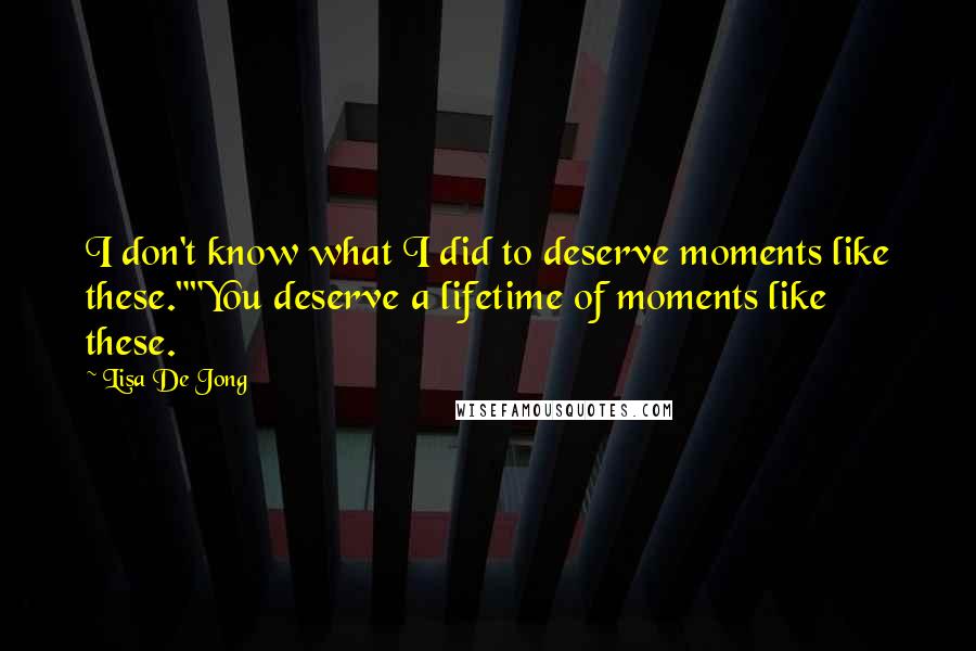 Lisa De Jong Quotes: I don't know what I did to deserve moments like these.""You deserve a lifetime of moments like these.