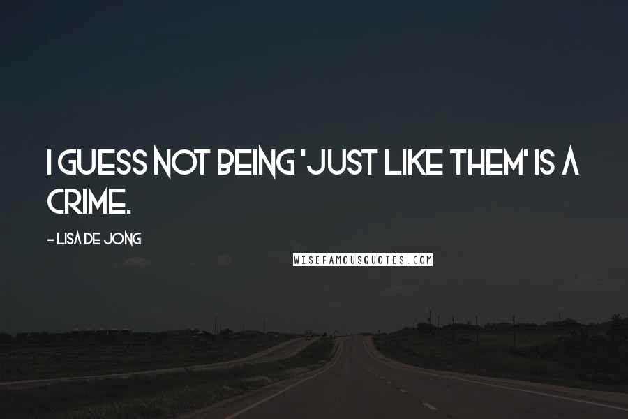 Lisa De Jong Quotes: I guess not being 'just like them' is a crime.