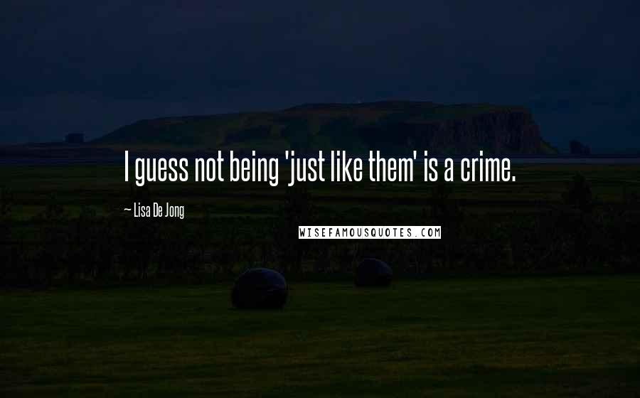 Lisa De Jong Quotes: I guess not being 'just like them' is a crime.