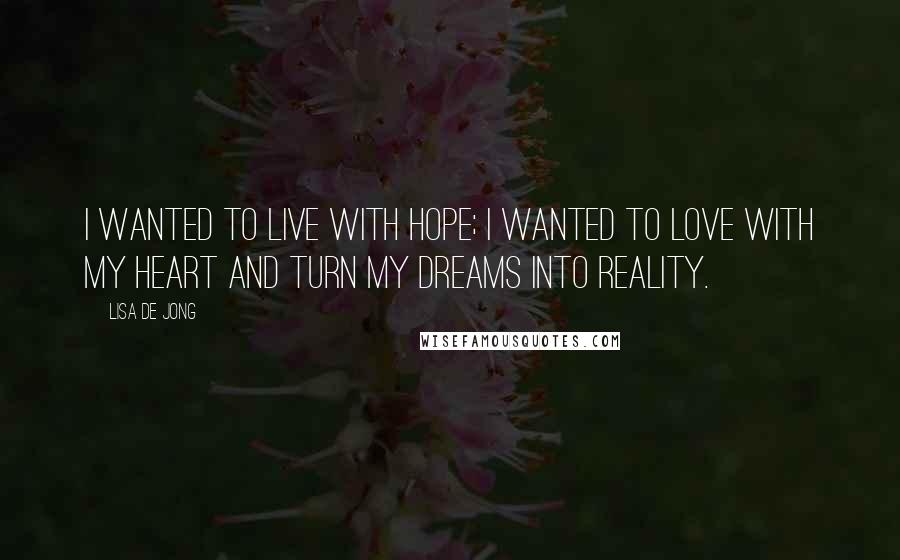 Lisa De Jong Quotes: I wanted to live with hope; I wanted to love with my heart and turn my dreams into reality.