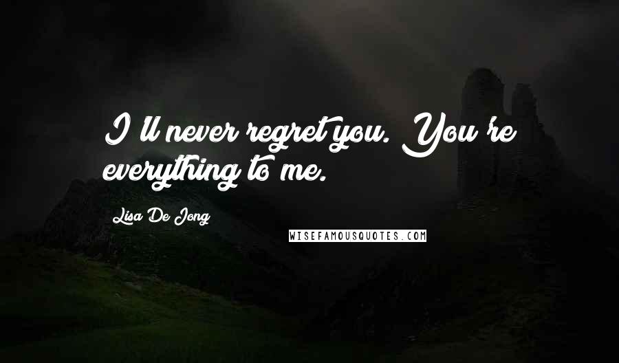 Lisa De Jong Quotes: I'll never regret you. You're everything to me.