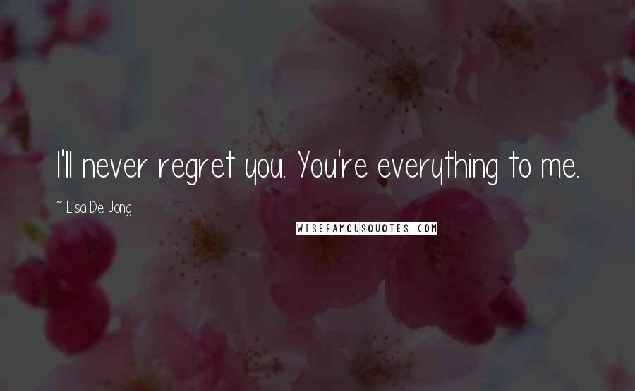 Lisa De Jong Quotes: I'll never regret you. You're everything to me.