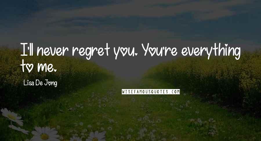 Lisa De Jong Quotes: I'll never regret you. You're everything to me.