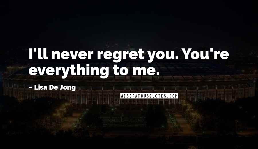 Lisa De Jong Quotes: I'll never regret you. You're everything to me.