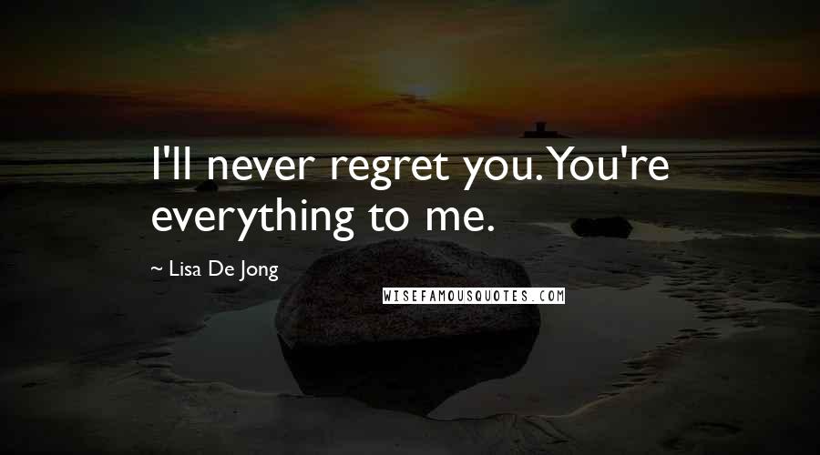 Lisa De Jong Quotes: I'll never regret you. You're everything to me.