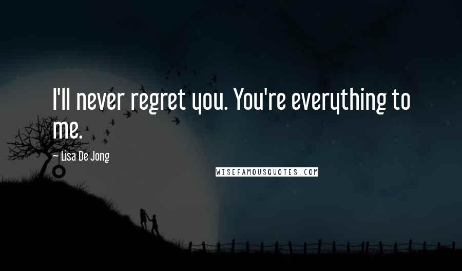 Lisa De Jong Quotes: I'll never regret you. You're everything to me.