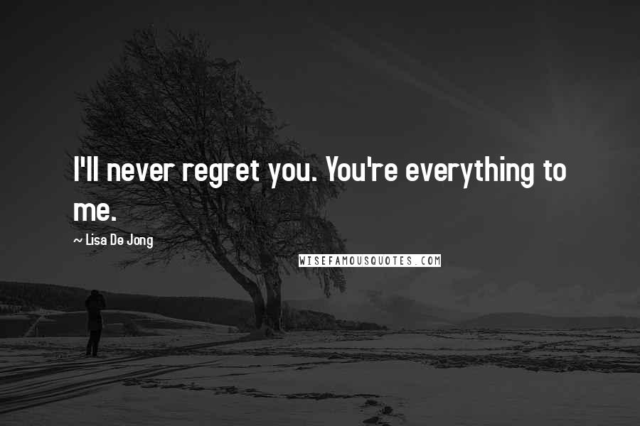 Lisa De Jong Quotes: I'll never regret you. You're everything to me.