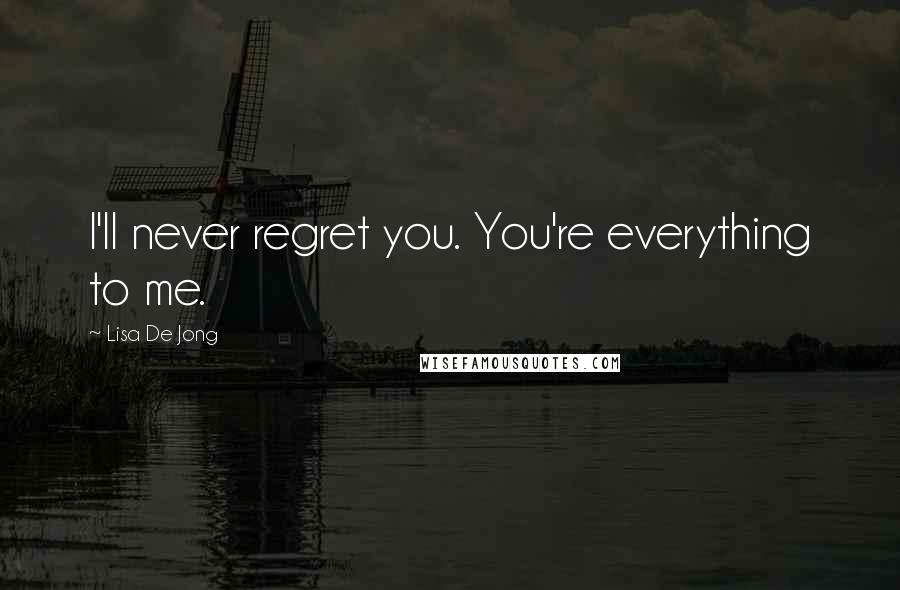 Lisa De Jong Quotes: I'll never regret you. You're everything to me.