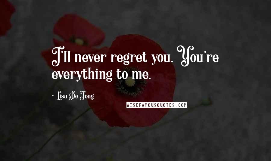 Lisa De Jong Quotes: I'll never regret you. You're everything to me.