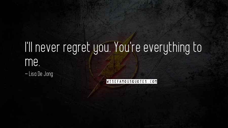 Lisa De Jong Quotes: I'll never regret you. You're everything to me.