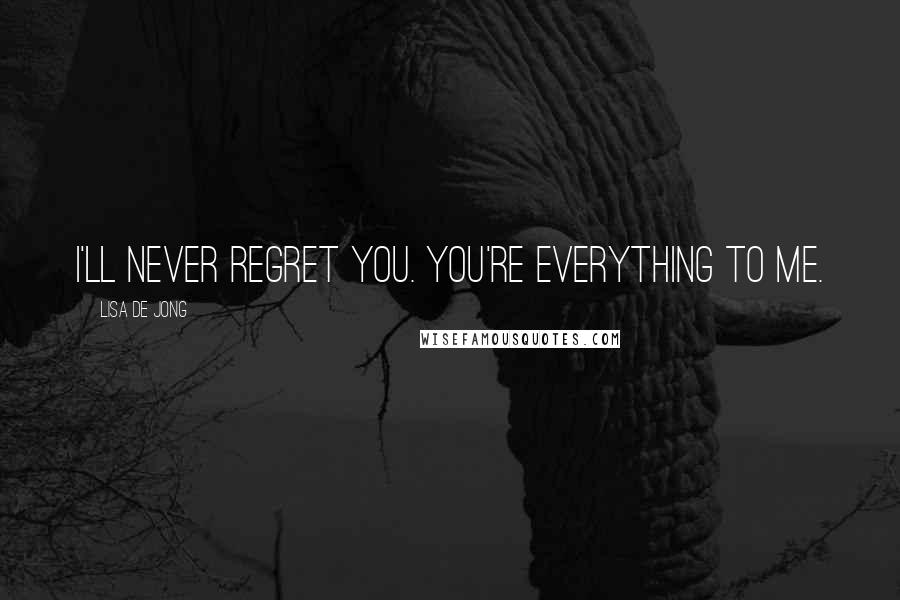 Lisa De Jong Quotes: I'll never regret you. You're everything to me.