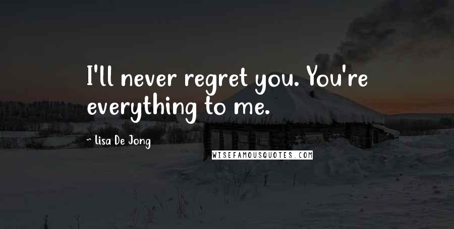 Lisa De Jong Quotes: I'll never regret you. You're everything to me.