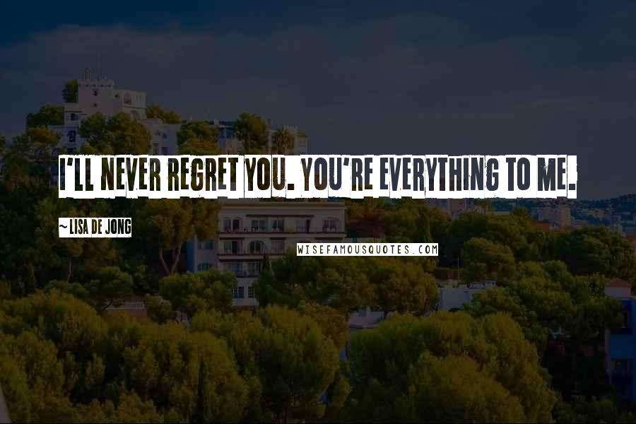 Lisa De Jong Quotes: I'll never regret you. You're everything to me.