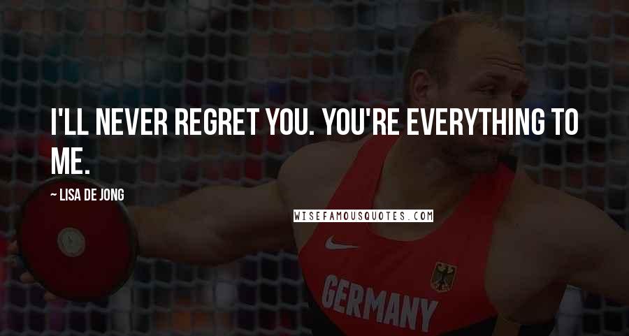 Lisa De Jong Quotes: I'll never regret you. You're everything to me.