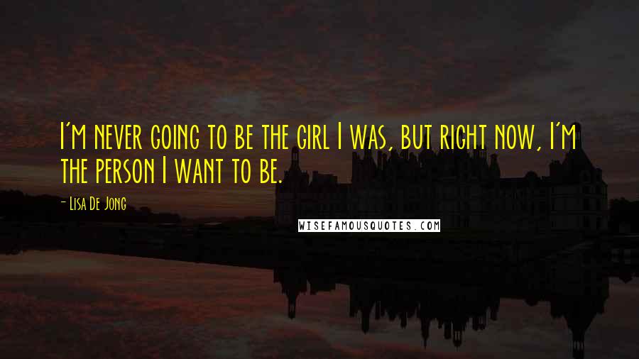 Lisa De Jong Quotes: I'm never going to be the girl I was, but right now, I'm the person I want to be.