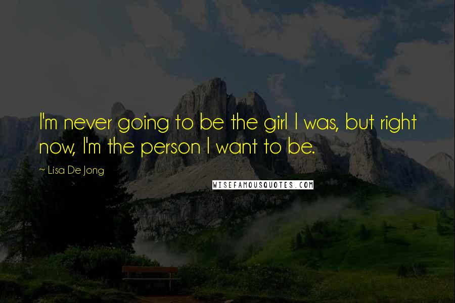 Lisa De Jong Quotes: I'm never going to be the girl I was, but right now, I'm the person I want to be.