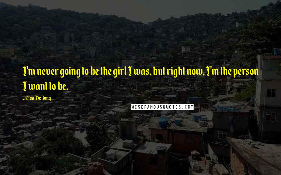Lisa De Jong Quotes: I'm never going to be the girl I was, but right now, I'm the person I want to be.