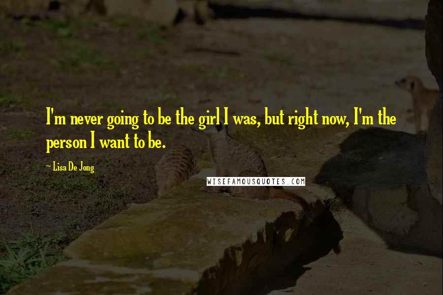 Lisa De Jong Quotes: I'm never going to be the girl I was, but right now, I'm the person I want to be.